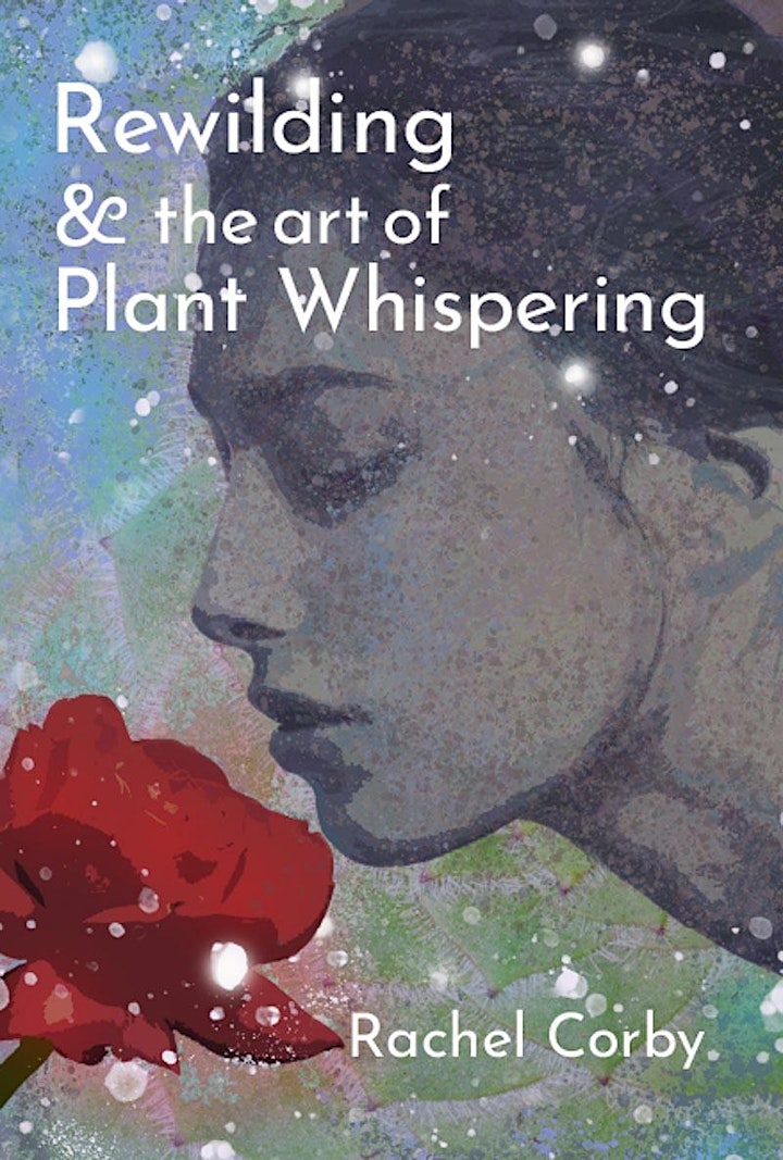 Rewilding & the Art of Plant Whispering - A conversation with Rachel Corby